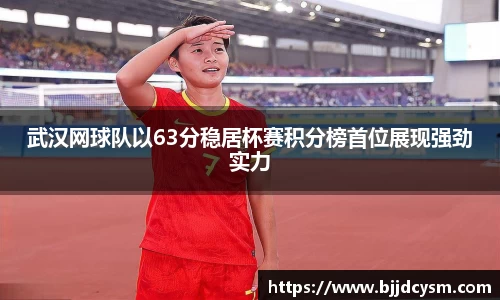 武汉网球队以63分稳居杯赛积分榜首位展现强劲实力