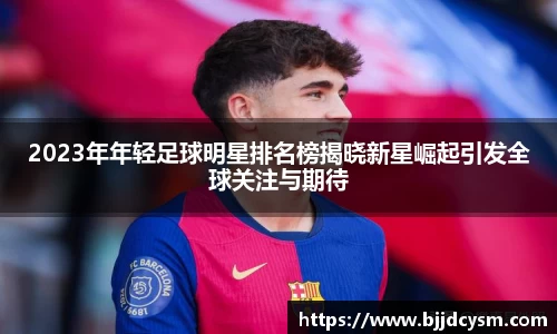 2023年年轻足球明星排名榜揭晓新星崛起引发全球关注与期待